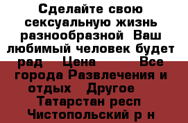 Сделайте свою сексуальную жизнь разнообразной! Ваш любимый человек будет рад. › Цена ­ 150 - Все города Развлечения и отдых » Другое   . Татарстан респ.,Чистопольский р-н